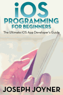iOS Programming For Beginners: The Ultimate iOS App Developer's Guide