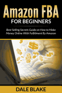 Amazon FBA For Beginners: Best Selling Secrets Guide on How to Make Money Online With Fulfillment By Amazon