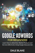 'Google Adwords For Beginners: Learn How to Advertise, Market Products and Services Effectively Using Google Adwords Ads'