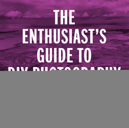 'The Enthusiast's Guide to DIY Photography: 77 Projects, Hacks, Techniques, and Inexpensive Solutions for Getting Great Photos'