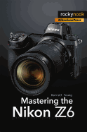Mastering the Nikon Z6 (The Mastering Camera Guide Series)