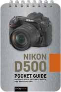 Nikon D500: Pocket Guide: Buttons, Dials, Settings, Modes, and Shooting Tips (The Pocket Guide Series for Photographers)