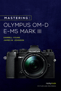 Mastering the Olympus OM-D E-M5 Mark III (The Mastering Camera Guide Series)