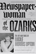 Newspaperwoman of the Ozarks: The Life and Times of Lucile Morris Upton (Ozarks Studies)
