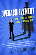 Overachievement: The Science of Working Less to Accomplish More