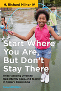 Start Where You Are, But Don't Stay There, Second Edition: Understanding Diversity, Opportunity Gaps, and Teaching in Today's Classrooms (Race and Education)
