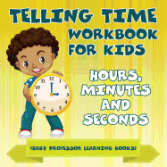Telling Time Workbook for Kids: Hours, Minutes and Seconds (Baby Professor Learning Books)