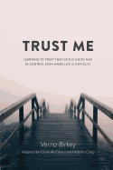 Trust Me: Learning to Trust that God is Good and in Control Even When Life is Difficult