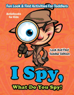 'I Spy, What Do You Spy! Fun Look & Find Activities For Toddlers - Look And Find Toddler Edition'