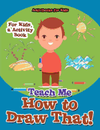 'Teach Me How to Draw That! For Kids, a Activity Book'
