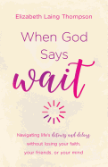 'When God Says ''wait'': Navigating Life's Detours and Delays Without Losing Your Faith, Your Friends, or Your Mind'