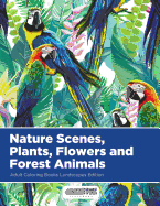 Nature Scenes, Plants, Flowers and Forest Animals Adult Coloring Books Landscapes Edition