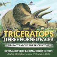 Triceratops (Three Horned Face)! Fun Facts about the Triceratops - Dinosaurs for Children and Kids Edition - Children's Biological Science of Dinosaurs Books
