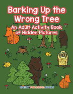 Barking Up the Wrong Tree: An Adult Activity Book of Hidden Pictures