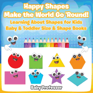 Happy Shapes Make the World Go 'Round! Learning About Shapes for Kids - Baby & Toddler Size & Shape Books