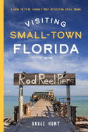 Visiting Small-Town Florida: A Guide to 79 of Florida's Most Interesting Small Towns, 4th Edition