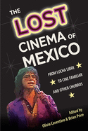 The Lost Cinema of Mexico: From Lucha Libre to Cine Familiar and Other Churros (Reframing Media, Technology, and Culture in Latin/o America)