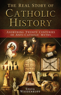 The Real Story of Catholic History - Answering Twenty Centuries of Anti-Catholic Myths (paperback)