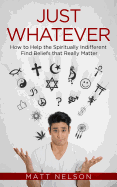 Just Whatever: How to Help the Spiritually Indifferent Find Beliefs That Really Matter