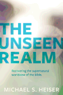 The Unseen Realm: Recovering the Supernatural Worldview of the Bible