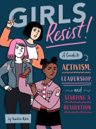 Girls Resist!: A Guide to Activism, Leadership, a
