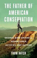 'The Father of American Conservation: George Bird Grinnell Adventurer, Activist, and Author'