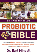 'Dr. Earl Mindell's Probiotic Bible: Learn How Healthy Bacteria Can Help Your Body Absorb Nutrients, Enhance Your Immune System, and Prevent and Treat'