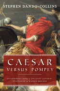 Caesar Versus Pompey: Determining Rome├óΓé¼Γäós Greatest General, Statesman & Nation-Builder