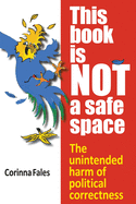 This Book Is Not a Safe Space: The Unintended Harm of Political Correctness