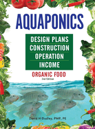 Aquaponics Design Plans, Construction, Operation, and Income: Organic Food