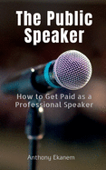 The Public Speaker: How to Get Paid as a Professional Speaker