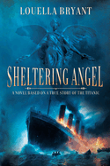 Sheltering Angel: A Novel Based on a True Story of the Titanic