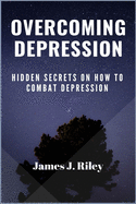 Overcoming Depression: Hidden Secrets On How To Combat Depression