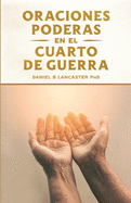 Oraciones Poderosas en el Cuarto de Guerra: Aprendiendo a orar como un guerrero poderoso en la oraciÃ³n (Plan de batalla para la oraciÃ³n) (Spanish Edition)