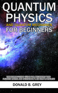 Quantum Physics And Quantum Mechanics For Beginners: The Introduction Guide For Beginners Who Flunked Maths And Science In Plain Simple English