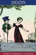 Little Stories for Little Children, and A Little Girl to her Flowers in Verse (Esprios Classics)