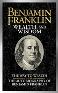 Benjamin Franklin Wealth and Wisdom: The Way to Wealth and the Autobiography of Benjamin Franklin