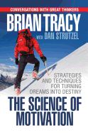 The Science of Motivation: Strategies & Techniques for Turning Dreams Into Destiny
