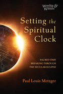 Setting the Spiritual Clock: Sacred Time Breaking Through the Secular Eclipse (Worship and Witness)