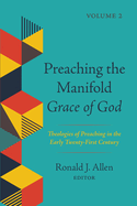 Preaching the Manifold Grace of God, Volume 2: Theologies of Preaching in the Early Twenty-First Century