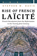 Rise of French Laicite: French Secularism from the Reformation to the Twenty-first Century (Evangelical Missiological Society Monograph Series)