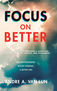 Focus on Better: A Real Deal Guide to Becoming a Match for Sustained Happiness, Success, and Fulfillment