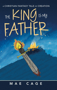 The King Is My Father: A Christian Fantasy Tale of Creation