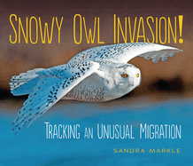 Snowy Owl Invasion!: Tracking an Unusual Migration (Sandra Markle's Science Discoveries)