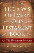 The 5 W's of Every Old Testament Book: Who, What, When, Where, and Why of Every Book in the Old Testament (Old Testament Resource Books)
