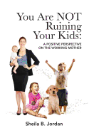 You Are NOT Ruining Your Kids: A Positive Perspective on the Working Mom