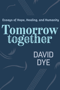 Tomorrow Together: Essays of Hope, Healing, and Humanity