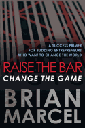 Raise the Bar, Change the Game: A Success Primer for Budding Entrepreneurs Who Want to Change the World