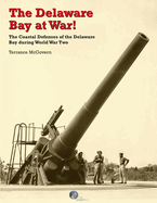 The Delaware Bay at War!: The Coastal Defenses of the Delaware Bay during World War Two