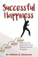 Successful Happiness: How to Find and Fulfill Your Passion-Driven Purpose